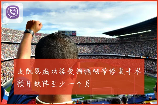 麦凯恩成功接受拇指韧带修复手术预计缺阵至少一个月