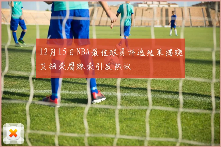 12月15日NBA最佳球员评选结果揭晓艾顿荣膺殊荣引发热议