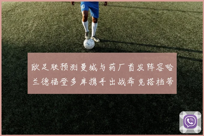 欧足联预测曼城与药厂首发阵容哈兰德福登多库携手出战希克搭档蒂尔曼