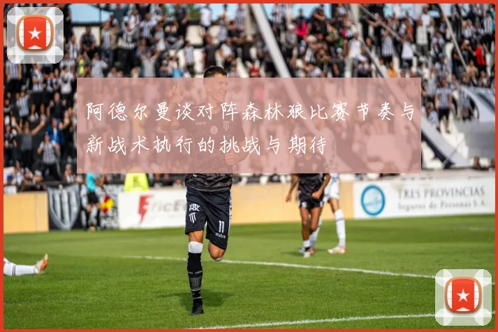 阿德尔曼谈对阵森林狼比赛节奏与新战术执行的挑战与期待