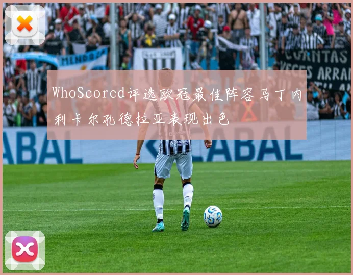 WhoScored评选欧冠最佳阵容马丁内利卡尔孔德拉亚表现出色