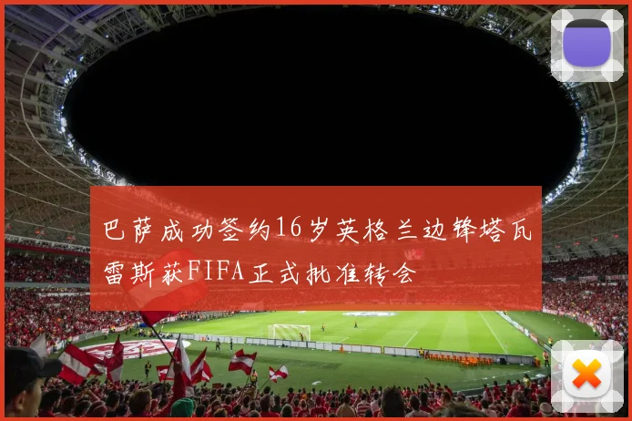 巴萨成功签约16岁英格兰边锋塔瓦雷斯获FIFA正式批准转会
