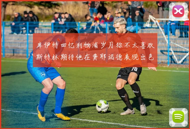 库伊特回忆利物浦岁月称不太喜欢斯特林期待他在费耶诺德表现出色