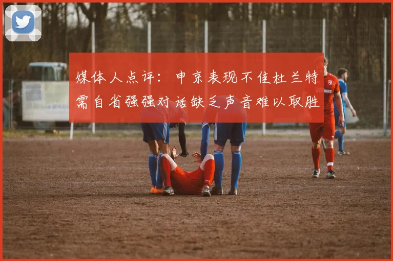 媒体人点评：申京表现不佳杜兰特需自省强强对话缺乏声音难以取胜