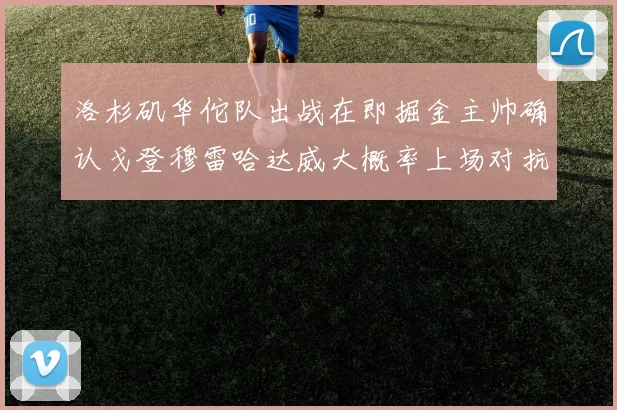 洛杉矶华佗队出战在即掘金主帅确认戈登穆雷哈达威大概率上场对抗湖人