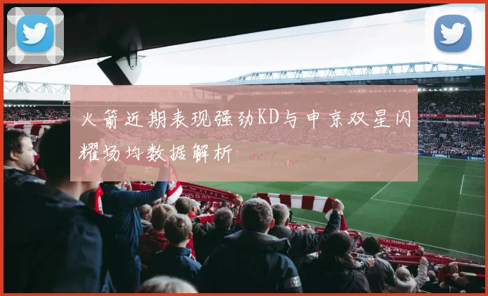 火箭近期表现强劲KD与申京双星闪耀场均数据解析
