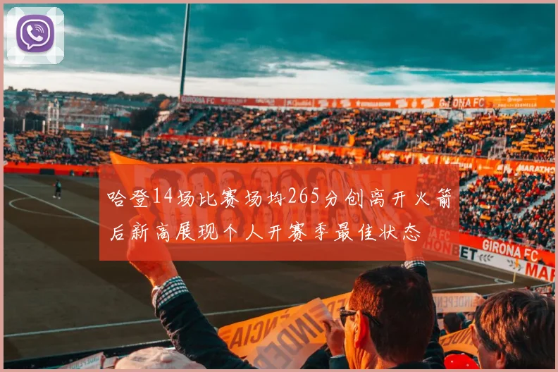 哈登14场比赛场均265分创离开火箭后新高展现个人开赛季最佳状态