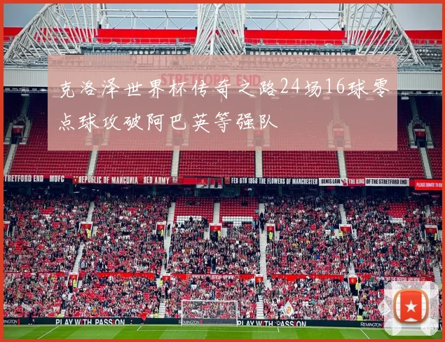 克洛泽世界杯传奇之路24场16球零点球攻破阿巴英等强队