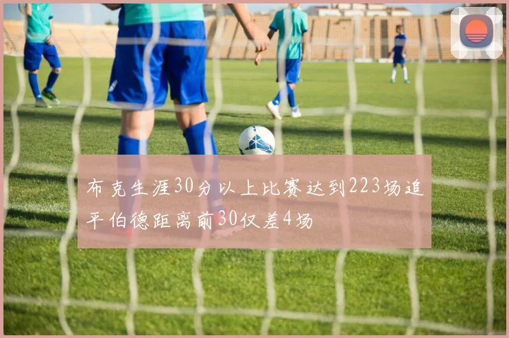 布克生涯30分以上比赛达到223场追平伯德距离前30仅差4场