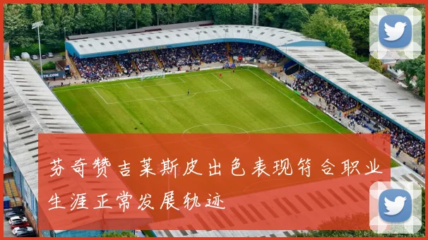 芬奇赞吉莱斯皮出色表现符合职业生涯正常发展轨迹