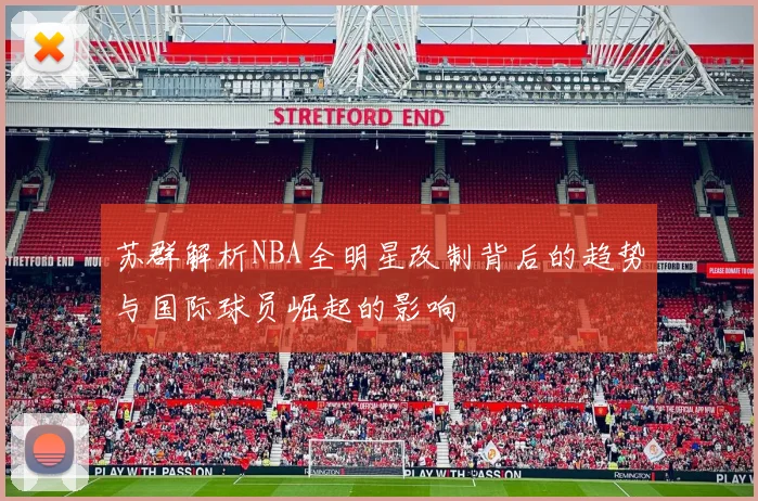 苏群解析NBA全明星改制背后的趋势与国际球员崛起的影响