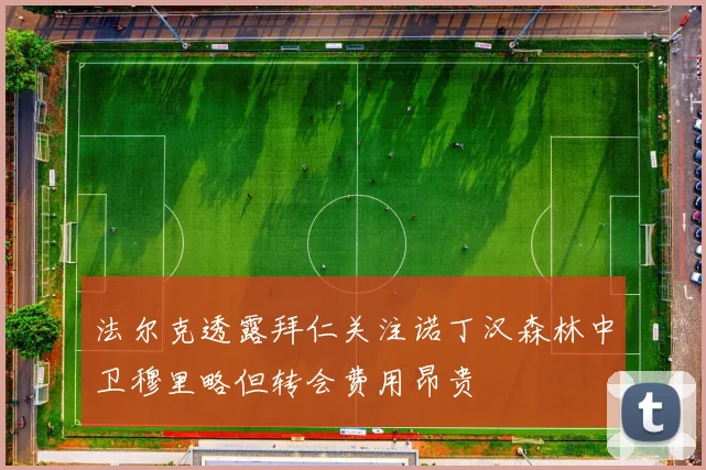 法尔克透露拜仁关注诺丁汉森林中卫穆里略但转会费用昂贵
