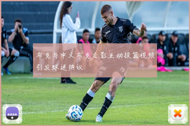 布克与中文布克合影互动投篮视频引发球迷热议