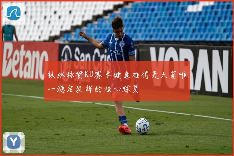 铁林称赞KD赛季健康难得是火箭唯一稳定发挥的核心球员