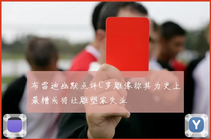 布雷迪幽默点评C罗雕像称其为史上最糟或将让雕塑家失业