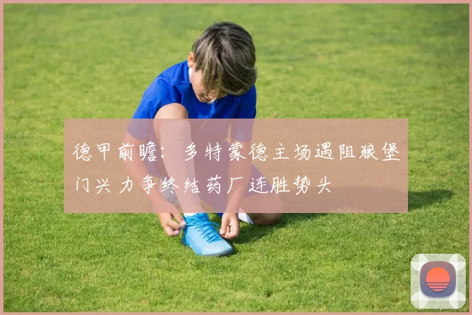 德甲前瞻：多特蒙德主场遇阻狼堡门兴力争终结药厂连胜势头