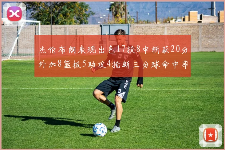 杰伦布朗表现出色17投8中斩获20分外加8篮板5助攻4抢断三分球命中率待提升