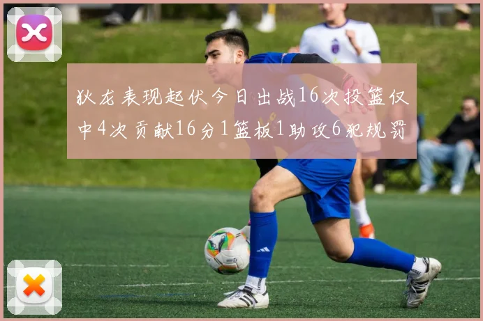 狄龙表现起伏今日出战16次投篮仅中4次贡献16分1篮板1助攻6犯规罚球命中率高达86