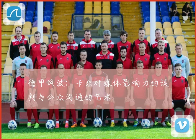 德甲风波：卡尔对媒体影响力的误判与公众沟通的艺术